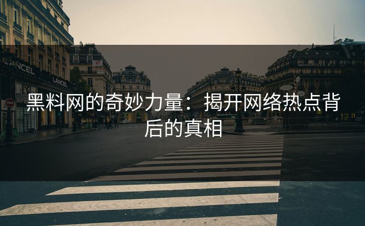 黑料网的奇妙力量：揭开网络热点背后的真相