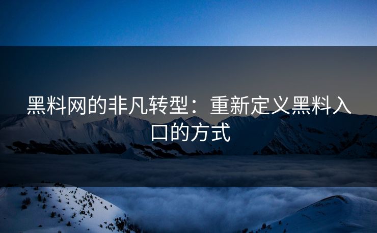 黑料网的非凡转型：重新定义黑料入口的方式