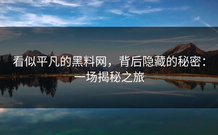 看似平凡的黑料网，背后隐藏的秘密：一场揭秘之旅