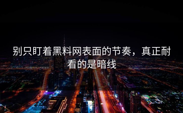别只盯着黑料网表面的节奏，真正耐看的是暗线