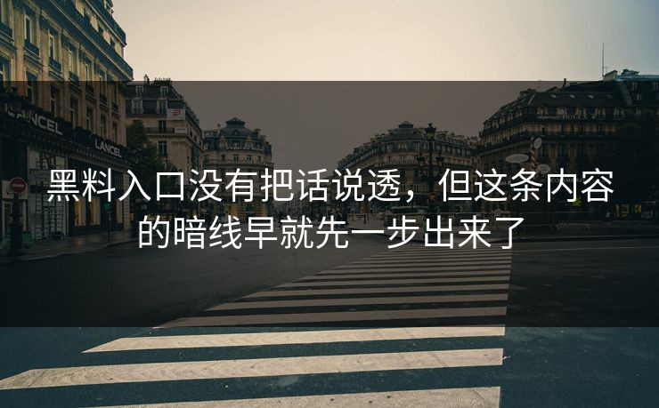 黑料入口没有把话说透，但这条内容的暗线早就先一步出来了