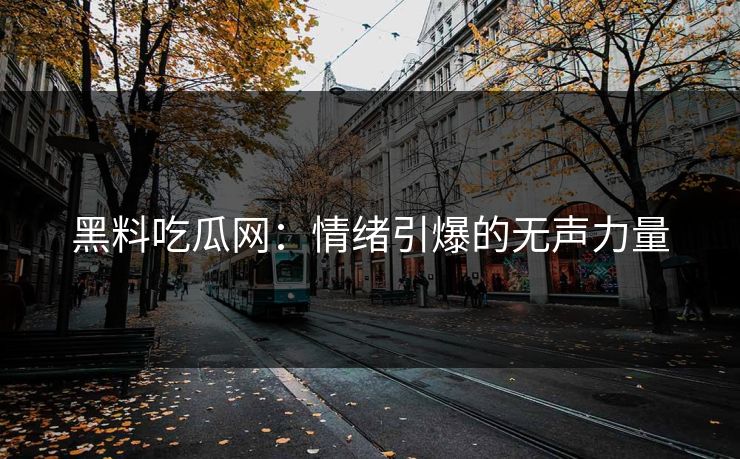 黑料吃瓜网：情绪引爆的无声力量
