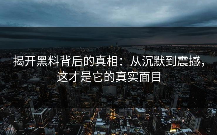 揭开黑料背后的真相：从沉默到震撼，这才是它的真实面目