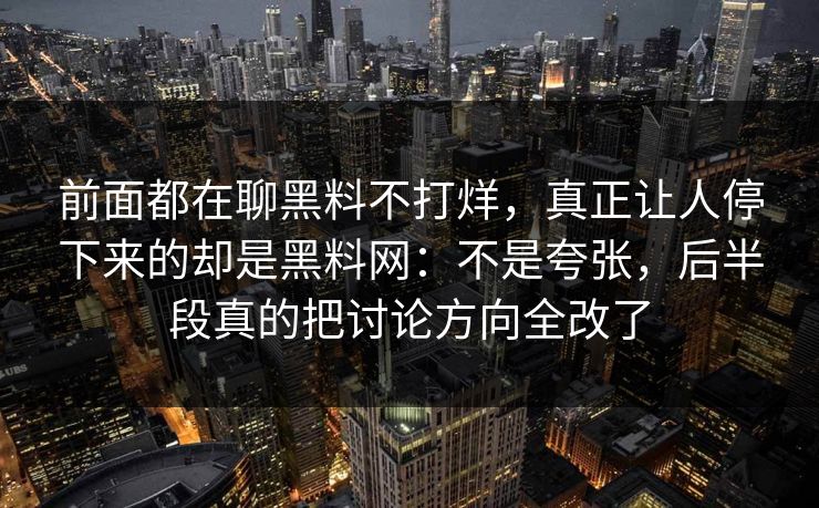 前面都在聊黑料不打烊，真正让人停下来的却是黑料网：不是夸张，后半段真的把讨论方向全改了