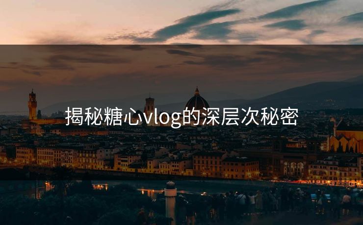 揭秘糖心vlog的深层次秘密