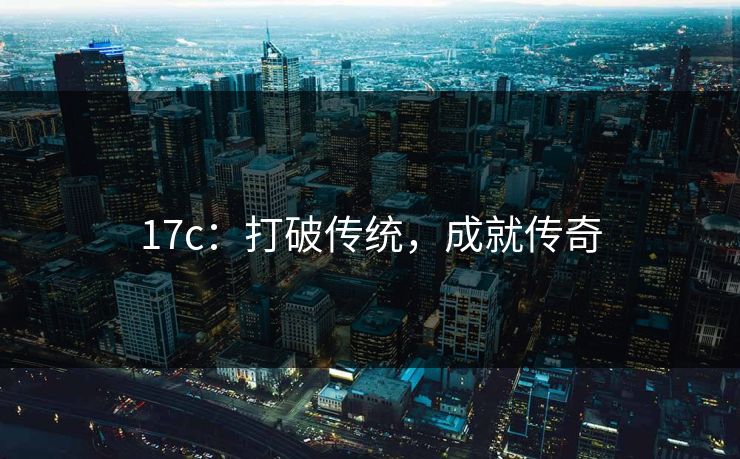 <strong>17C</strong>：打破传统，成就传奇