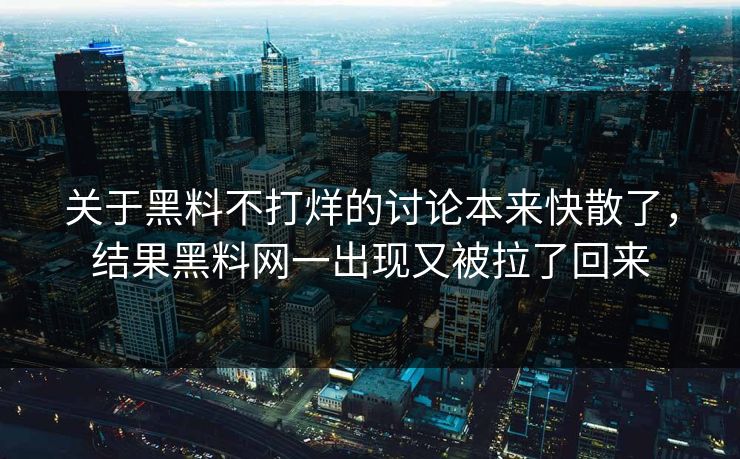 关于黑料不打烊的讨论本来快散了，结果黑料网一出现又被拉了回来