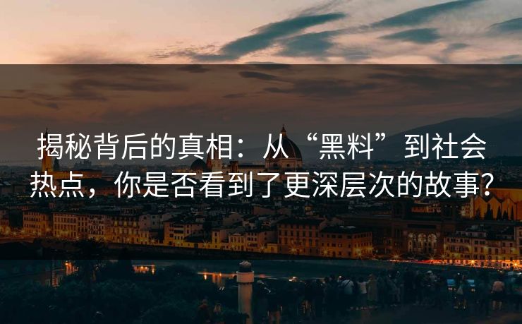 揭秘背后的真相：从“黑料”到社会热点，你是否看到了更深层次的故事？