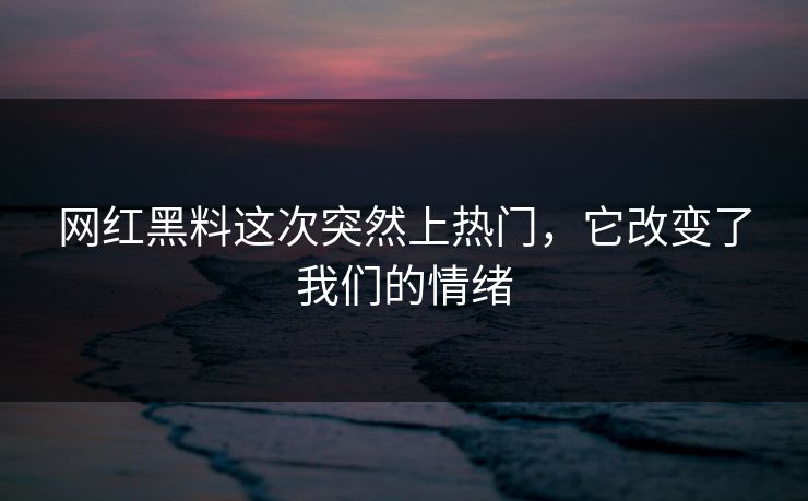 网红黑料这次突然上热门，它改变了我们的情绪