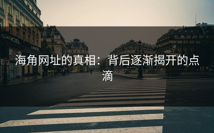 海角网址的真相：背后逐渐揭开的点滴