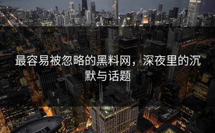 最容易被忽略的黑料网，深夜里的沉默与话题