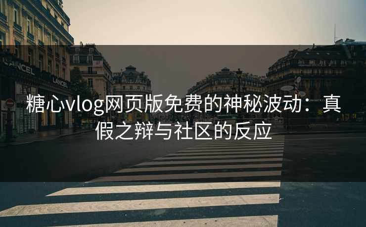糖心vlog网页版免费的神秘波动：真假之辩与社区的反应