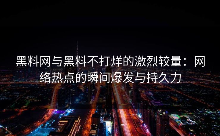 黑料网与黑料不打烊的激烈较量：网络热点的瞬间爆发与持久力