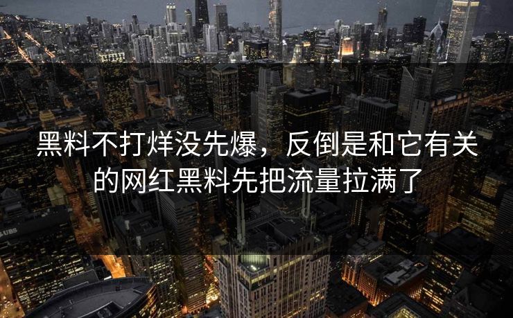 黑料不打烊没先爆，反倒是和它有关的网红黑料先把流量拉满了