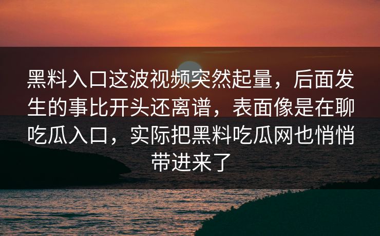 黑料入口这波视频突然起量，后面发生的事比开头还离谱，表面像是在聊吃瓜入口，实际把黑料吃瓜网也悄悄带进来了